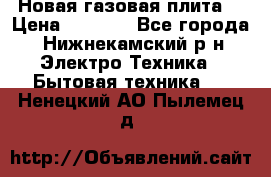 Новая газовая плита  › Цена ­ 4 500 - Все города, Нижнекамский р-н Электро-Техника » Бытовая техника   . Ненецкий АО,Пылемец д.